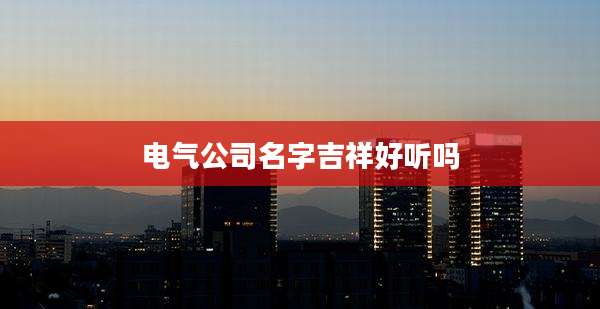 电气公司名字吉祥好听吗