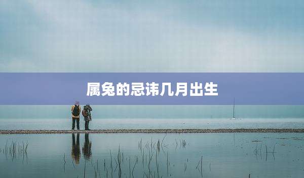 属兔的忌讳几月出生