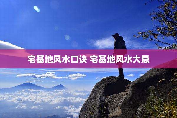 宅基地风水口诀 宅基地风水大忌