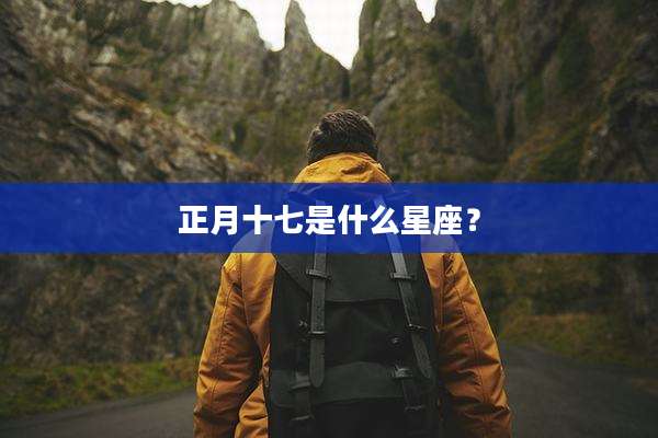 正月十七是什么星座?