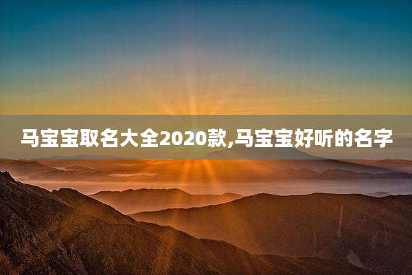 马宝宝取名大全2020款,马宝宝好听的名字