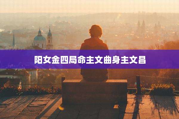 阳女金四局命主文曲身主文昌