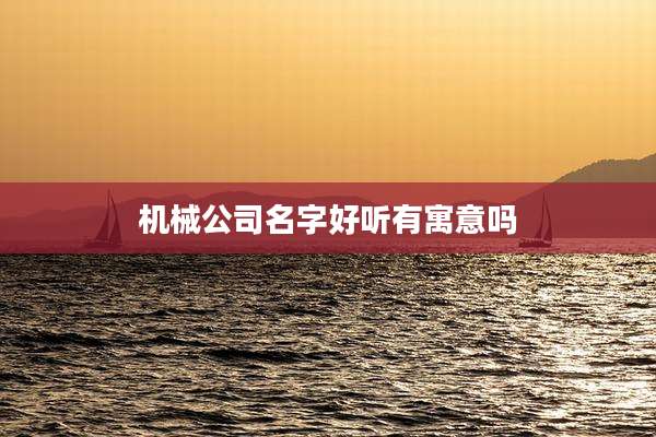 机械公司名字好听有寓意吗
