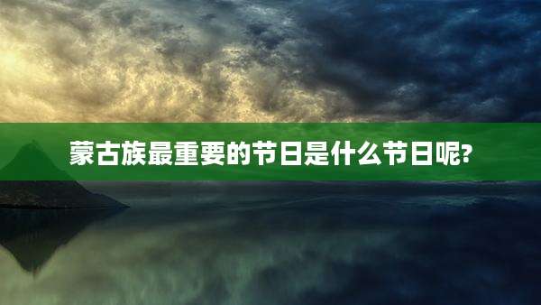 蒙古族最重要的节日是什么节日呢?