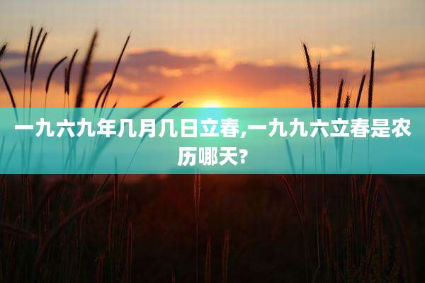 一九六九年几月几日立春,一九九六立春是农历哪天?