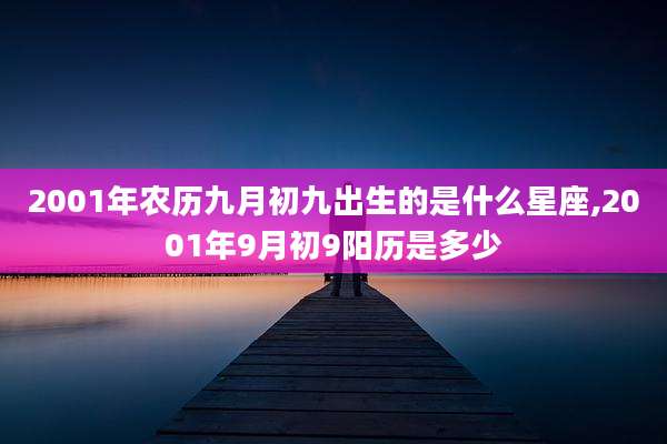 2001年农历九月初九出生的是什么星座,2001年9月初9阳历是多少