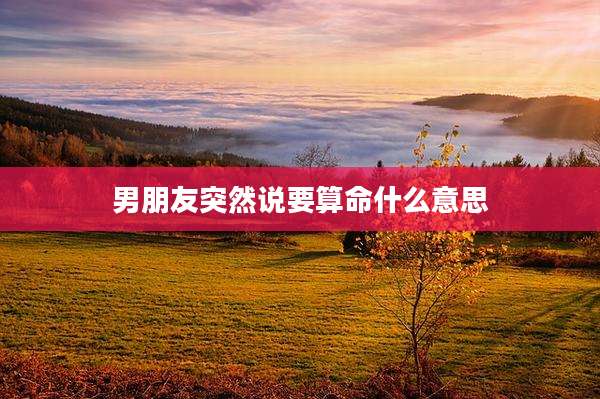 男朋友突然说要算命什么意思
