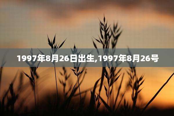 1997年8月26日出生,1997年8月26号