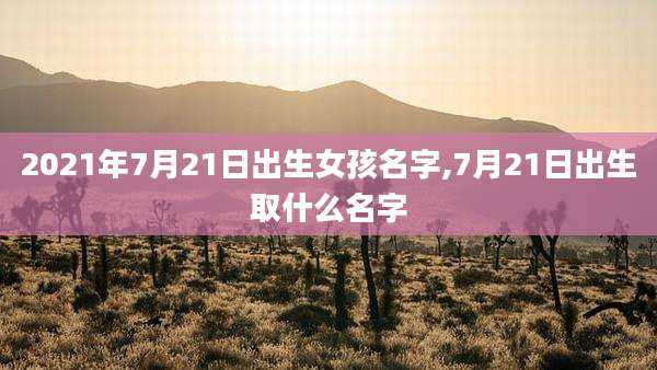2021年7月21日出生女孩名字,7月21日出生取什么名字