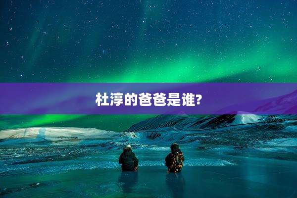 杜淳的爸爸是谁?