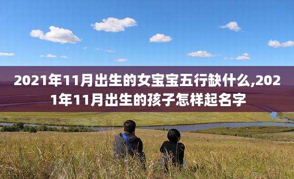 2021年11月出生的女宝宝五行缺什么,2021年11月出生的孩子怎样起名字