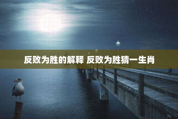 反败为胜的解释 反败为胜猜一生肖