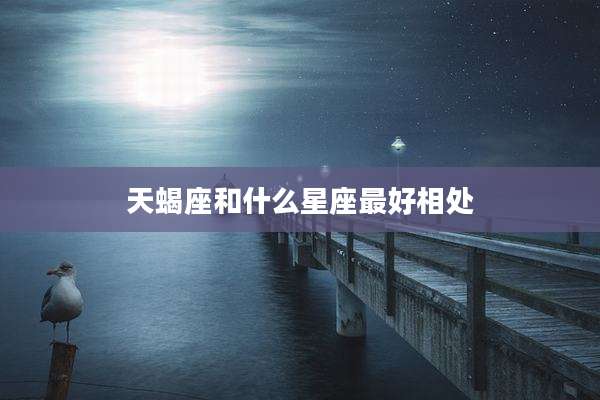 天蝎座和什么星座最好相处