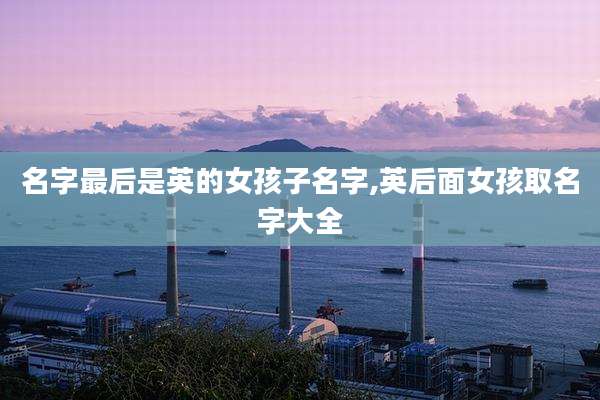 名字最后是英的女孩子名字,英后面女孩取名字大全