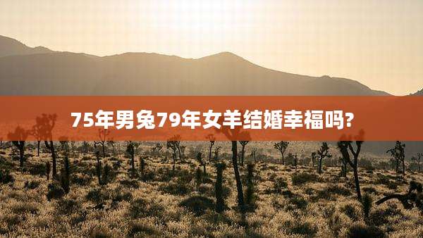 75年男兔79年女羊结婚幸福吗?