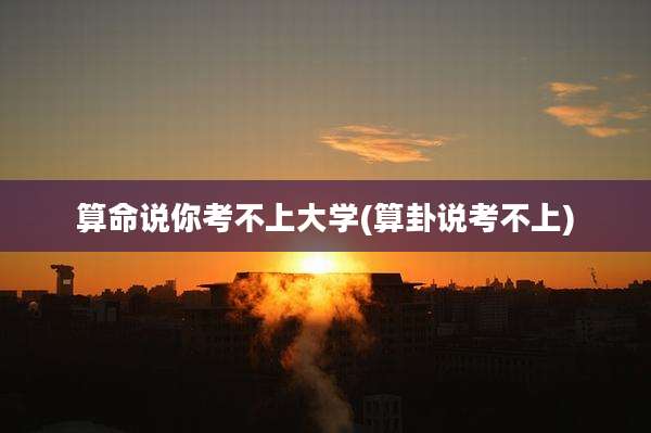 算命说你考不上大学(算卦说考不上)
