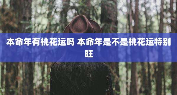 本命年有桃花运吗 本命年是不是桃花运特别旺