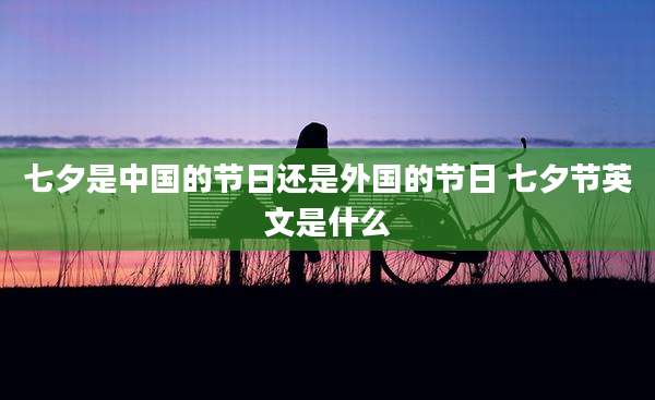 七夕是中国的节日还是外国的节日 七夕节英文是什么