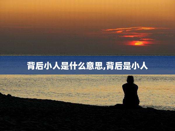 背后小人是什么意思,背后是小人