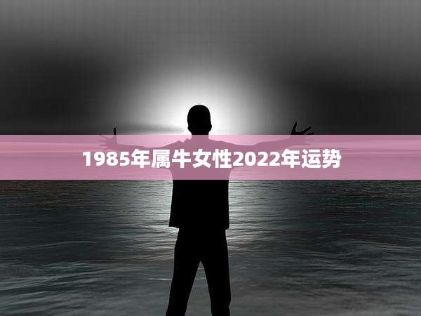 1985年属牛女性2022年运势