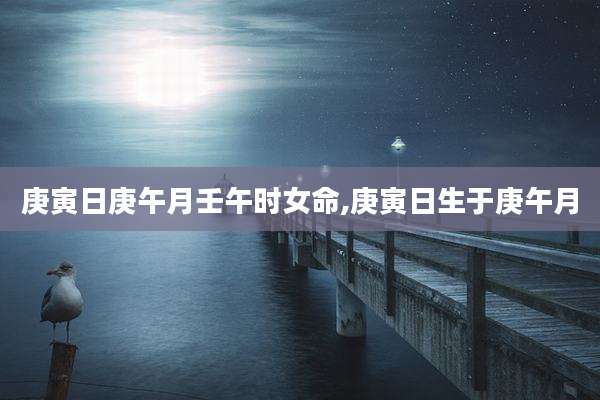 庚寅日庚午月壬午时女命,庚寅日生于庚午月