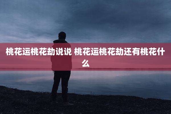 桃花运桃花劫说说 桃花运桃花劫还有桃花什么