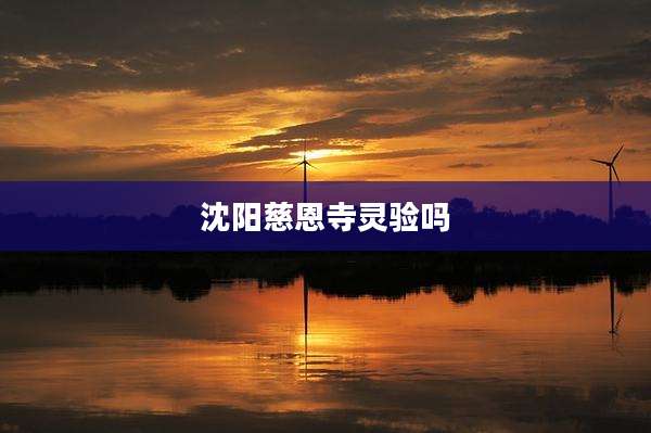 沈阳慈恩寺灵验吗