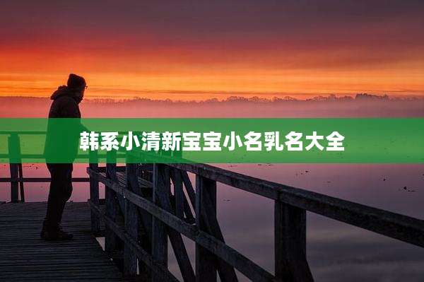 韩系小清新宝宝小名乳名大全