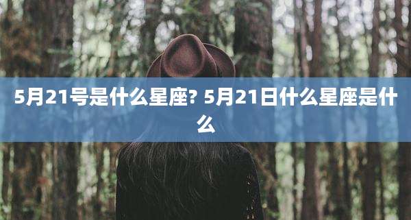 5月21号是什么星座? 5月21日什么星座是什么