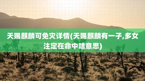 天赐麒麟可免灾详情(天赐麒麟有一子,多女注定在命中啥意思)