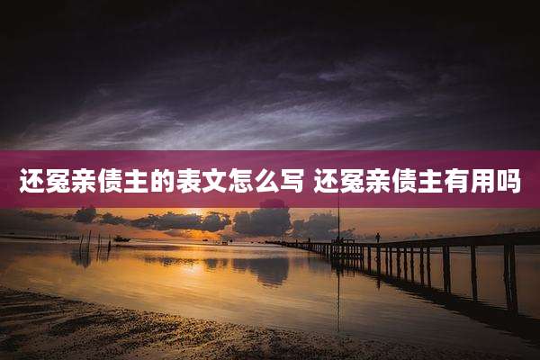 还冤亲债主的表文怎么写 还冤亲债主有用吗
