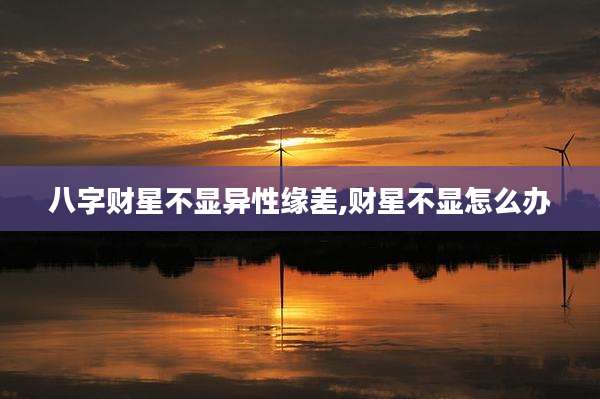 八字财星不显异性缘差,财星不显怎么办