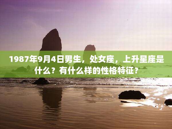 1987年9月4日男生，处女座，上升星座是什么？有什么样的性格特征？