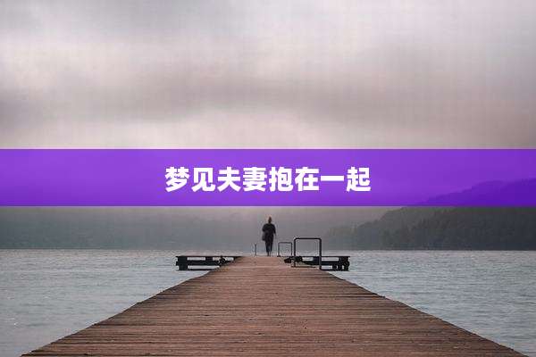梦见夫妻抱在一起