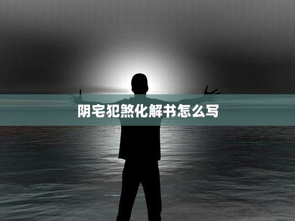 阴宅犯煞化解书怎么写