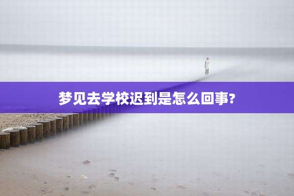 梦见去学校迟到是怎么回事?