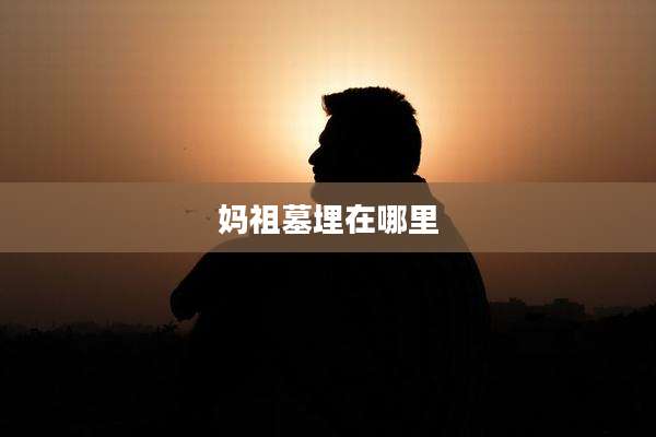 妈祖墓埋在哪里