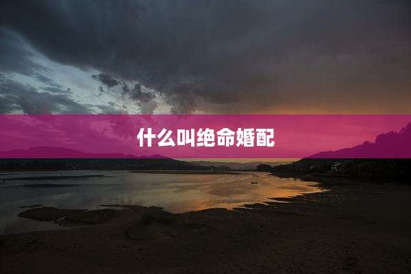什么叫绝命婚配