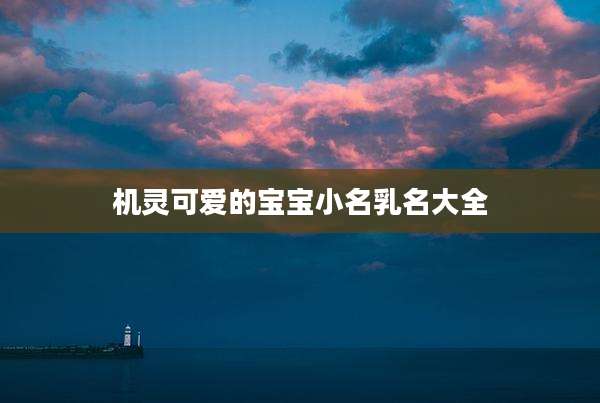机灵可爱的宝宝小名乳名大全