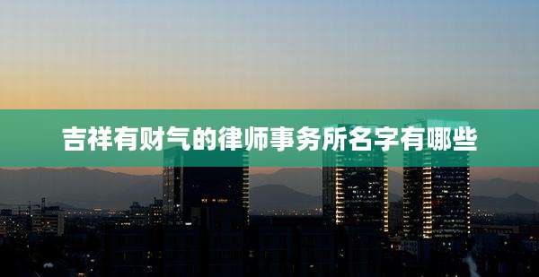 吉祥有财气的律师事务所名字有哪些