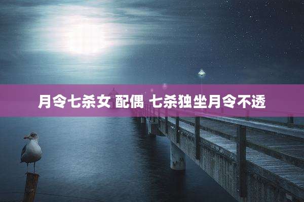 月令七杀女 配偶 七杀独坐月令不透