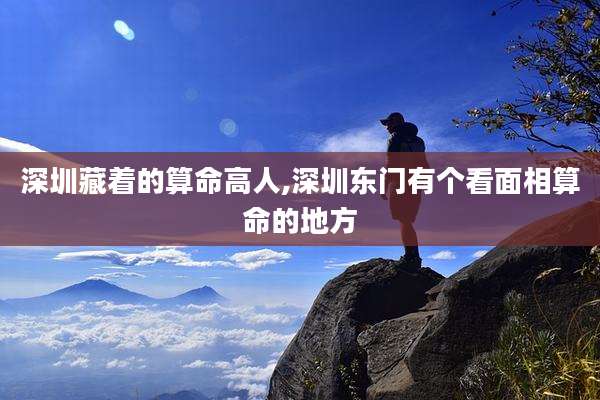 深圳藏着的算命高人,深圳东门有个看面相算命的地方