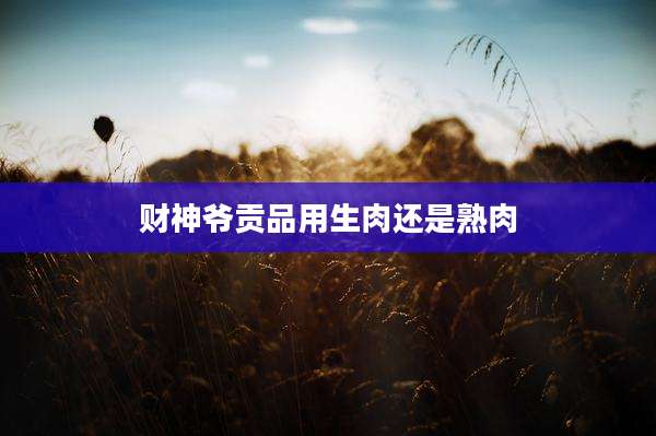 财神爷贡品用生肉还是熟肉