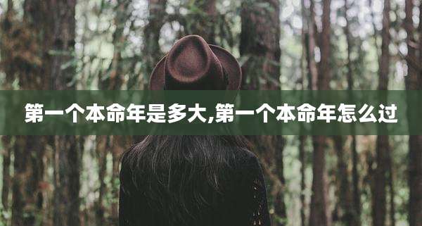第一个本命年是多大,第一个本命年怎么过