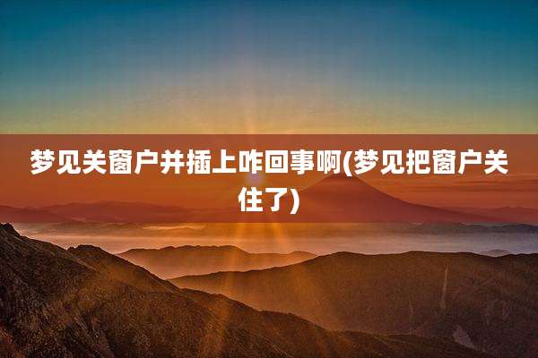 梦见关窗户并插上咋回事啊(梦见把窗户关住了)