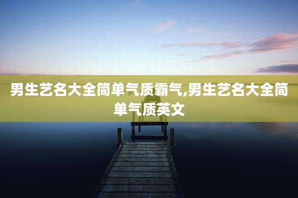 男生艺名大全简单气质霸气,男生艺名大全简单气质英文
