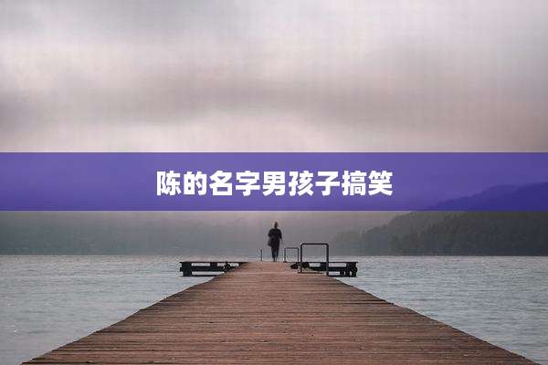 陈的名字男孩子搞笑