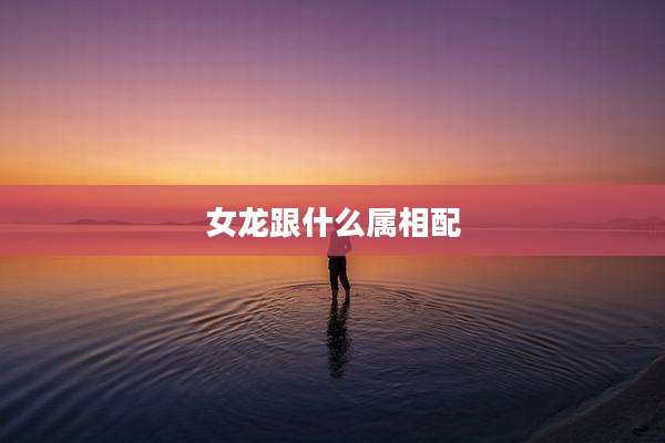 女龙跟什么属相配