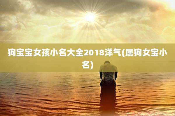狗宝宝女孩小名大全2018洋气(属狗女宝小名)