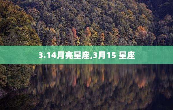 3.14月亮星座,3月15 星座